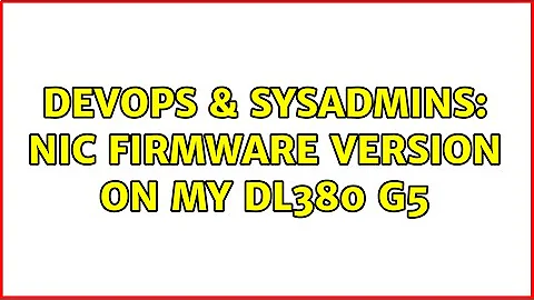 DevOps & SysAdmins: NIC firmware version on my DL380 G5 (2 Solutions!!)