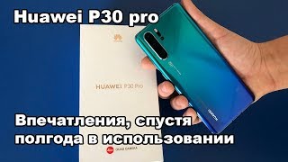 Обзор Huawei P30 pro. Полгода в использовании.