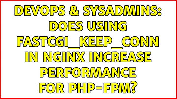DevOps & SysAdmins: Does using fastcgi_keep_conn in nginx increase performance for php-fpm?