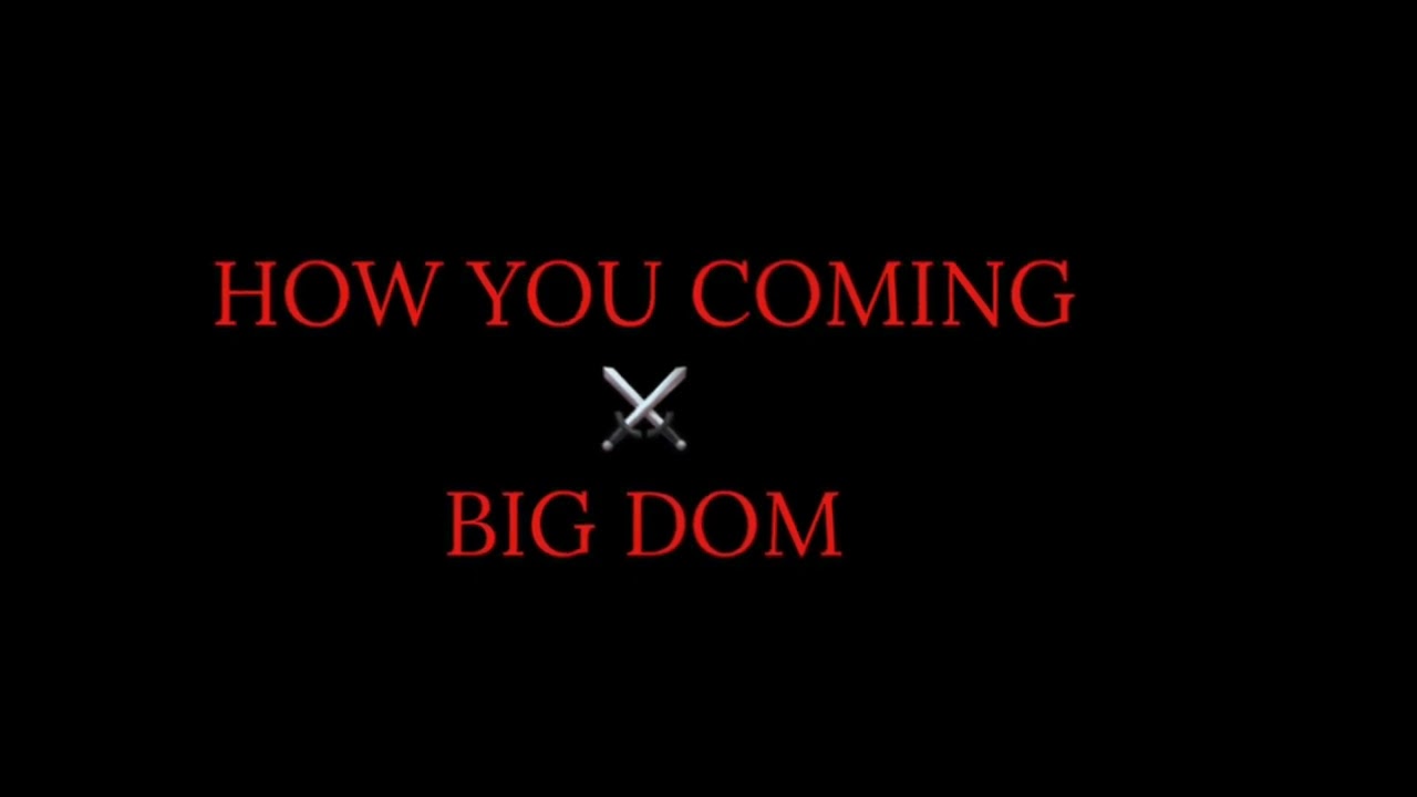 BIG DOM X HOW YOU COMING   