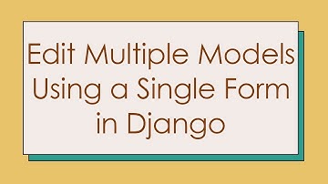 Edit Multiple Models Using a Single Form in Django