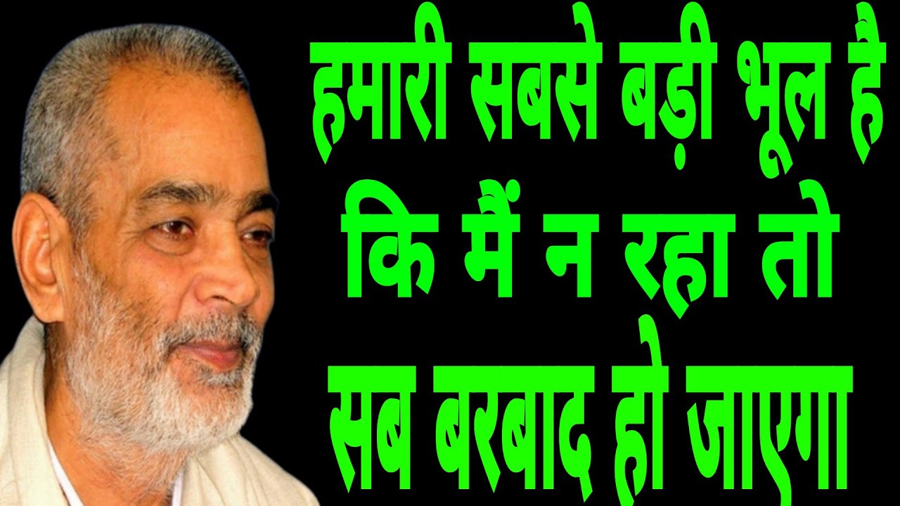 हमारी सबसे बड़ी भूल है कि मैं न रहा तो सब व्यर्थ हो जाएगा । सद्गुरु अभिलाष साहेब जी