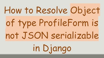 How to Resolve Object of type ProfileForm is not JSON serializable in Django