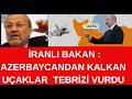 AZERBAYCANDAN  KALKAN  UÇAKLAR  TEBRİZİ  VURDU -İRANLI BAKAN  AZERBAYCANA HESAP SORACAĞIZ