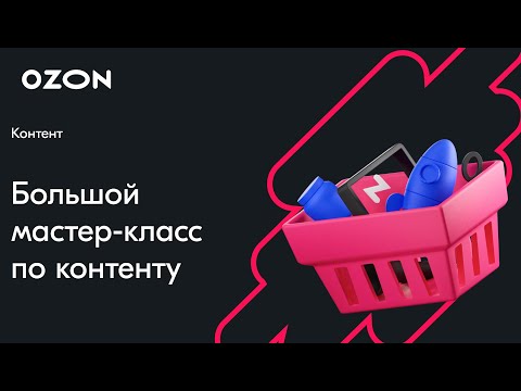 Видео: Большой мастер класс по контенту — вебинар Ozon от 28 марта