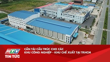 CẦN TÁI CẤU TRÚC CHO CÁC KHU CÔNG NGHIỆP - KHU CHẾ XUẤT TẠI TP.HCM| HTV TIN TỨC