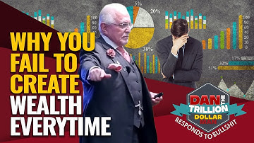 WHY YOU FAIL TO CREATE WEALTH EVERYTIME | DAN RESPONDS TO BULLSHIT