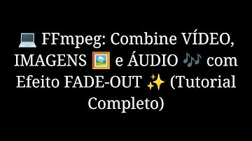 FFmpeg: Como Combinar Imagens Estáticas, Vídeo e Áudio com Efeito Fade (Tutorial Completo)