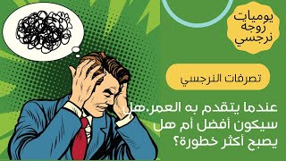 تصرفات النرجسي عندما يتقدم به العمر؟هل سيكون أفضل ويتحسن ؟? أم سيكون أكثر خطوره ؟