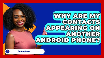 Why Are My Contacts Appearing On Another   Android Phone? - Be App Savvy