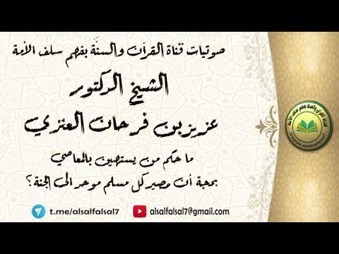 ما حكم من يستهين بالمعاصي بحجة أن مصير كل مسلم موحد الى الجنة ؟ الشيخ الدكتور عزيز بن فرحان العنزي .