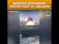 Massive explosion rocks port in Lebanon