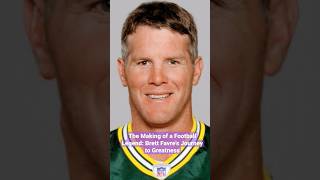 The Making of a Football Legend: Brett Favre's Journey to Greatness