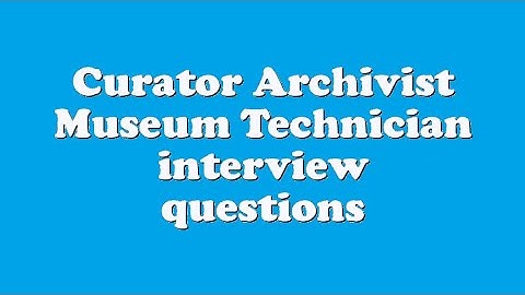 Curator Archivist Museum Technician interview questions