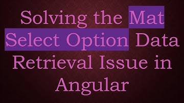 Solving the Mat Select Option Data Retrieval Issue in Angular