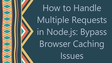 How to Handle Multiple Requests in Node.js: Bypass Browser Caching Issues