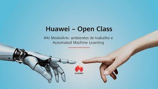 Huawei Open Class - #AI ModelArts: ambientes de trabalho e Automated Machine Learning