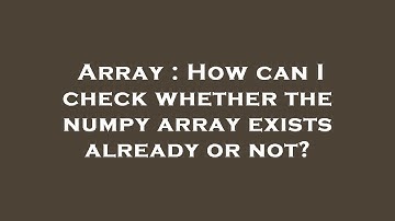 Array : How can I check whether the numpy array exists already or not?