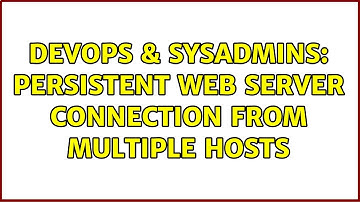 DevOps & SysAdmins: Persistent Web Server Connection from Multiple Hosts