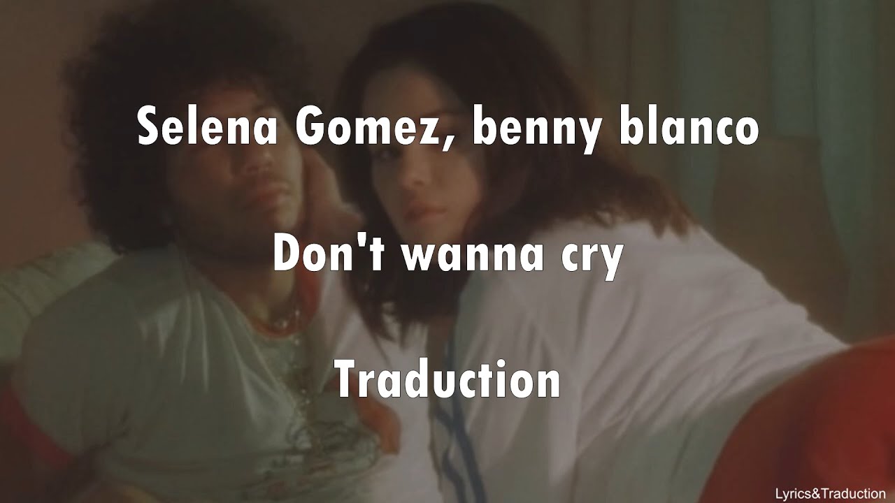 Selena Gomez, benny blanco - Don't Wanna Cry - Traduction