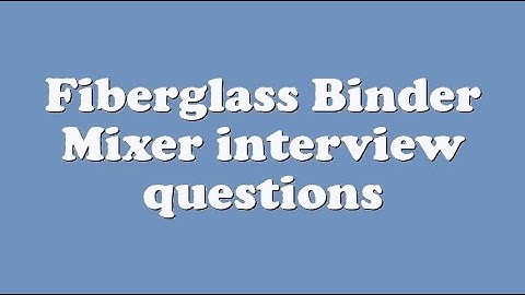 Fiberglass Binder Mixer interview questions