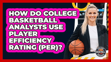 How Do College Basketball Analysts Use Player Efficiency Rating (PER)? - College Basketball Insiders