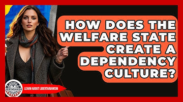 How Does The Welfare State Create A Dependency Culture? - Learn About Libertarianism