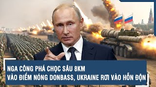 Nga công phá chọc sâu 8km vào điểm nóng Donbass, Ukraine rơi vào hỗn độn | VTs