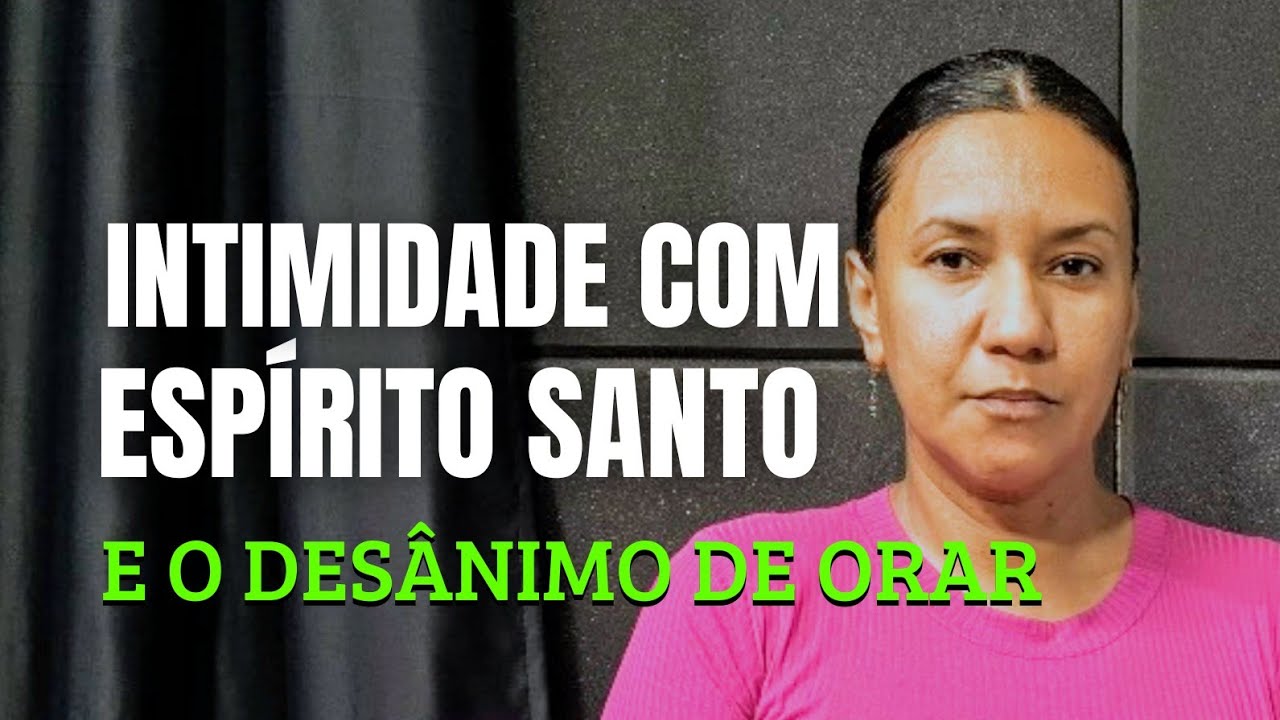 Intimidade Com O Espírito Santo e Desânimo de Orar| Contei experiências