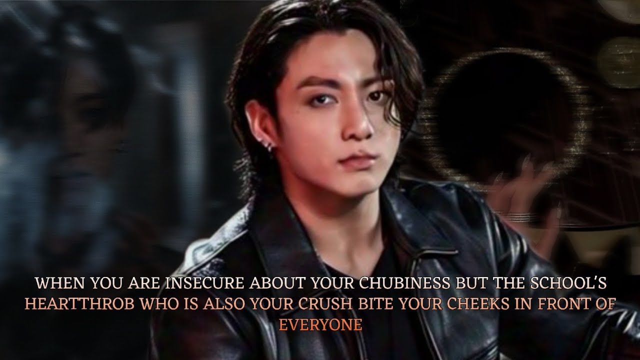 When you are insecure about your chubiness but the school's Heartthrob bites your cheeks - oneshot