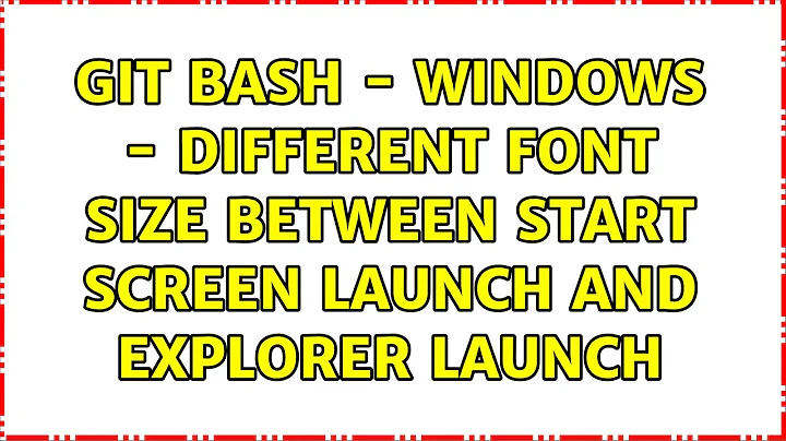 Git Bash - Windows - Different font size between start screen launch and explorer launch