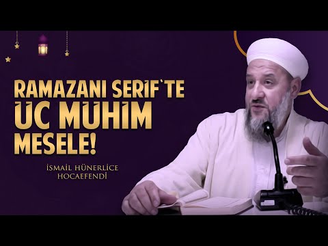 RAMAZANI ŞERİF'TE ÜÇ MÜHİM MESELE! - İsmail Hünerlice Hocaefendi