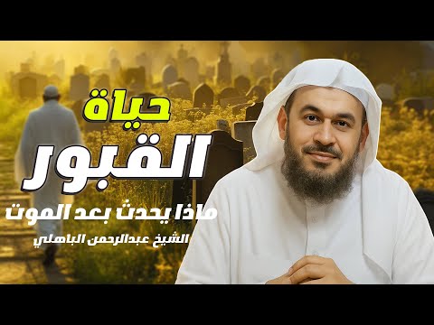 حياة القبور وما يحدث بعد الموت كلام يهز القلب للشيخ عبد الرحمن الباهلي