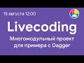 Livecoding 15.08.2021. Многомодульный проект с Dagger