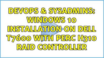 DevOps & SysAdmins: Windows 10 installation on Dell T7600 with PERC H310 Raid Controller