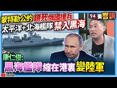 【94要客訴】蒙特勒公約鎖死俄國援兵！太平洋+北海艦隊禁入黑海！康仁俊：黑海艦隊縮在港裏變陸軍！