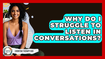 Why Do I Struggle To Listen In Conversations? - Cognitive Therapy Hub