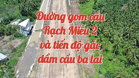 Tiến độ đường gom và lắp dầm cầu cầu ba lai được như thế nào / đường dẫn cầu rạch miễu 2