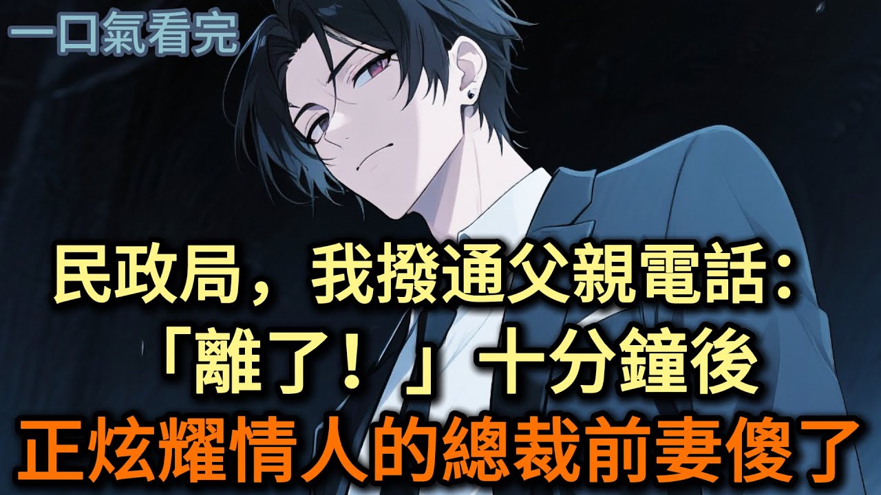 民政局，我撥通父親電話：「離了！」十分鐘後，正炫耀情人的總裁前妻傻了#小说 #爽文