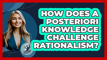 How Does A Posteriori Knowledge Challenge Rationalism? - Philosophy Beyond