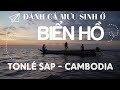 BIỂN HỒ #1 | Ngư dân VN đánh cá ở Biển Hồ Tonlé Sap - Campuchia | ® [CC/Multi Languages]