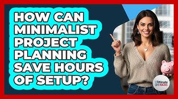 How Can Minimalist Project Planning Save Hours Of Setup? - Ultimate Life Hacks