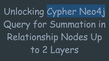 Unlocking Cypher Neo4j Query for Summation in Relationship Nodes Up to 2 Layers