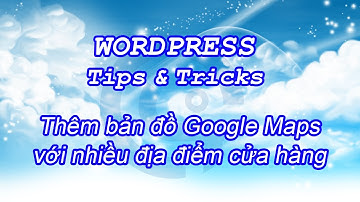 #17 ThuyAnh KulturKanal | Thêm bản đồ Google Maps với nhiều địa điểm cửa hàng |WordPress Tips&Tricks
