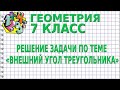 РЕШЕНИЕ ЗАДАЧИ ПО ТЕМЕ «ВНЕШНИЙ УГОЛ ТРЕУГОЛЬНИКА». Задачи | ГЕОМЕТРИЯ 7 класс