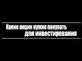 Какие акции нужно покупать для инвестирования