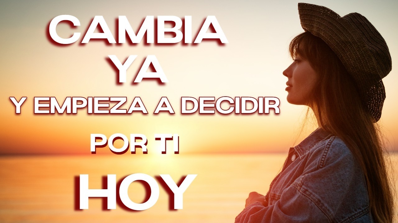 ES HORA DE CAMBIAR TU VIDA Y EMPEZAR A DECIDIR POR TÍ