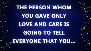 The person whom you gave only love and care is going to tell everyone