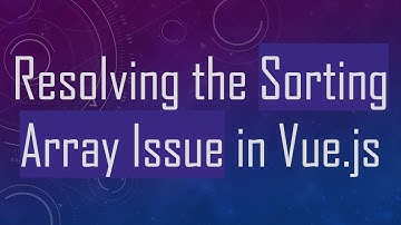 Resolving the Sorting Array Issue in Vue.js