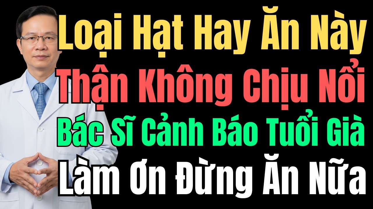 Bác Sĩ Cảnh Báo: 3 Loại Hạt Này Làm Thận Suy Yếu Nhanh, Người Già Cần Tránh
